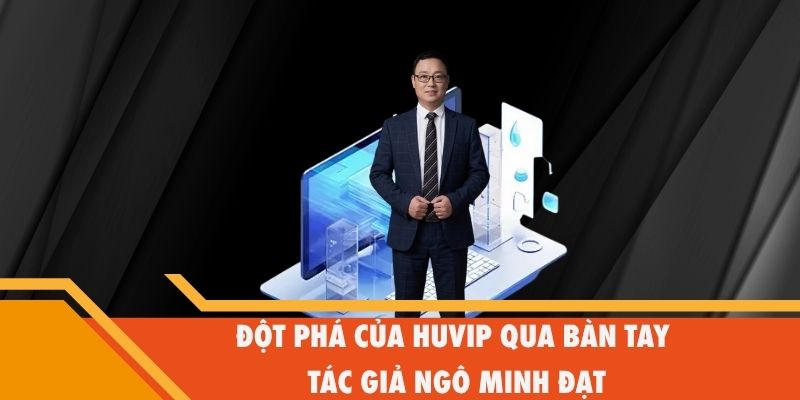 Đột phá của Huvip qua bàn tay tác giả Ngô Minh Đạt