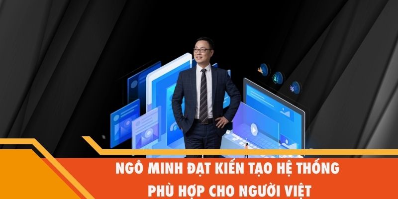 Ngô Minh Đạt kiến tạo hệ thống phong phú hợp cho người Việt