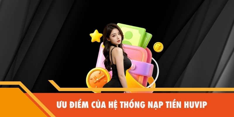 Ưu điểm của hệ thống nạp tiền Huvip