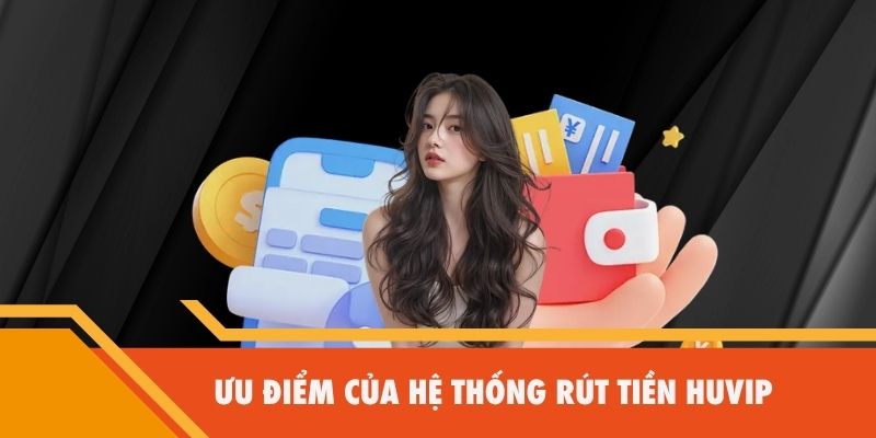 Ưu điểm khi rút tiền tại Huvip