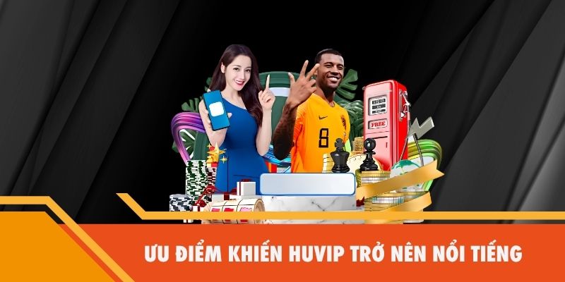 Ưu điểm khiến Huvip trở nên nổi tiếng